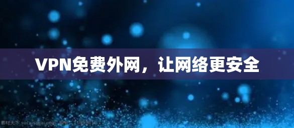 VPN免费外网,让网络更安全 VPN免费外网,让网络更安全