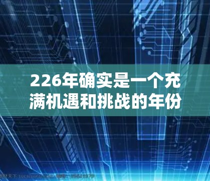 226年确实是一个充满机遇和挑战的年份，尤其是在VPN领域。如果你正在寻找226年的VPN推荐，可以参考以下一些信息和推荐
