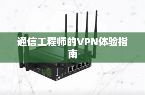 通信工程师的VPN体验指南 通信工程师的VPN体验指南