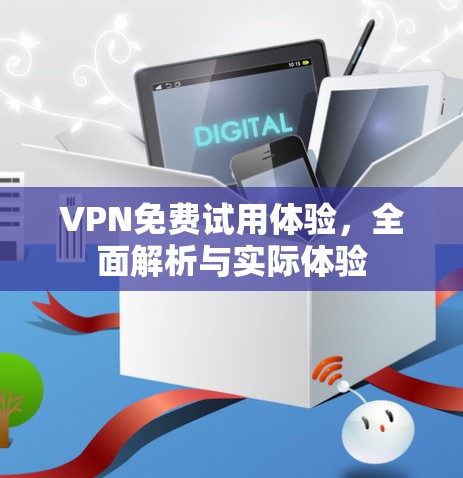 VPN免费试用体验，全面解析与实际体验