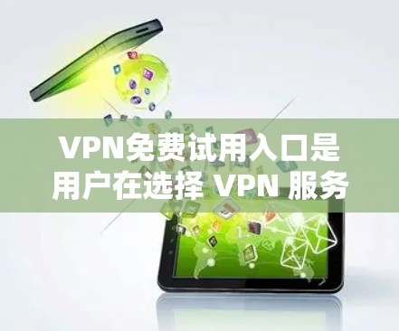 VPN免费试用入口是用户在选择 VPN 服务时常见的需求。以下是一些常见的VPN免费试用入口,并说明它们的使用条件和可能的付费部分 VPN免费试用入口是用户在选择 VPN 服务时常见的需求。以下是一些常见的VPN免费试用入口,并说明它们的使用条件和可能的付费部分