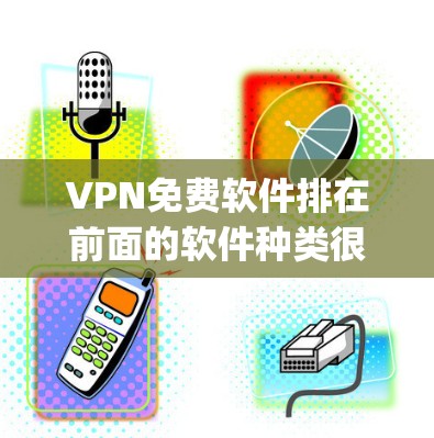 VPN免费软件排在前面的软件种类很多,但以下是一些 commonly used 的免费 VPN 软件及其特点,供你参考 VPN免费软件排在前面的软件种类很多,但以下是一些 commonly used 的免费 VPN 软件及其特点,供你参考