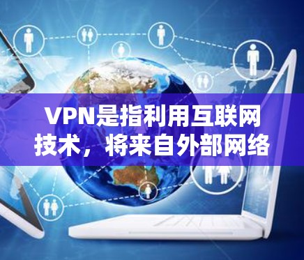 VPN是指利用互联网技术,将来自外部网络的数字内容在本地计算机上进行加密解密,以获得更安全、更私密的网络服务。VPN通常提供的是加密的视频、文件或在线服务,但并非所有VPN都是免费的 VPN是指利用互联网技术,将来自外部网络的数字内容在本地计算机上进行加密解密,以获得更安全、更私密的网络服务。VPN通常提供的是加密的视频、文件或在线服务,但并非所有VPN都是免费的
