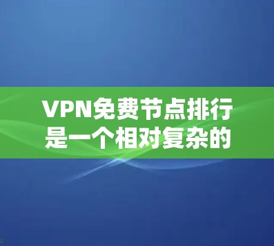 VPN免费节点排行是一个相对复杂的话题,因为它取决于具体的VPN服务提供商和平台的定义。以下是一个关于VPN免费节点的概述 VPN免费节点排行是一个相对复杂的话题,因为它取决于具体的VPN服务提供商和平台的定义。以下是一个关于VPN免费节点的概述