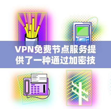 VPN免费节点服务提供了一种通过加密技术访问不同网络环境的方式,虽然成本较高,但确实具有便利性。以下是详细的总结和建议 VPN免费节点服务提供了一种通过加密技术访问不同网络环境的方式,虽然成本较高,但确实具有便利性。以下是详细的总结和建议