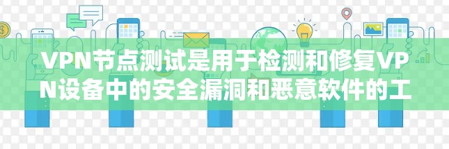 VPN节点测试是用于检测和修复VPN设备中的安全漏洞和恶意软件的工具。以下是关于VPN节点测试的一些关键信息和步骤 VPN节点测试是用于检测和修复VPN设备中的安全漏洞和恶意软件的工具。以下是关于VPN节点测试的一些关键信息和步骤