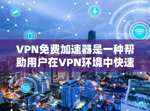 VPN免费加速器是一种帮助用户在VPN环境中快速下载和上传数据的工具,通过加速器可以显著提升下载和上传速度。以下是使用VPN免费加速器的详细步骤和建议 VPN免费加速器是一种帮助用户在VPN环境中快速下载和上传数据的工具,通过加速器可以显著提升下载和上传速度。以下是使用VPN免费加速器的详细步骤和建议