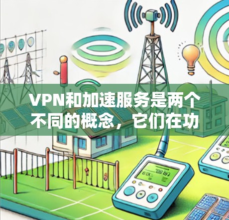 VPN和加速服务是两个不同的概念,它们在功能和用途上有所不同。以下是关于VPN免费加速服务的详细分析 VPN和加速服务是两个不同的概念,它们在功能和用途上有所不同。以下是关于VPN免费加速服务的详细分析