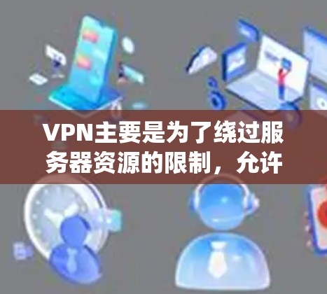 VPN主要是为了绕过服务器资源的限制,允许用户访问需要资源的平台。然而,当前普遍没有免费的VPN服务。以下是对VPN的分析和建议 VPN主要是为了绕过服务器资源的限制,允许用户访问需要资源的平台。然而,当前普遍没有免费的VPN服务。以下是对VPN的分析和建议