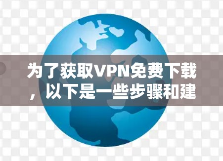 为了获取VPN免费下载,以下是一些步骤和建议 为了获取VPN免费下载,以下是一些步骤和建议