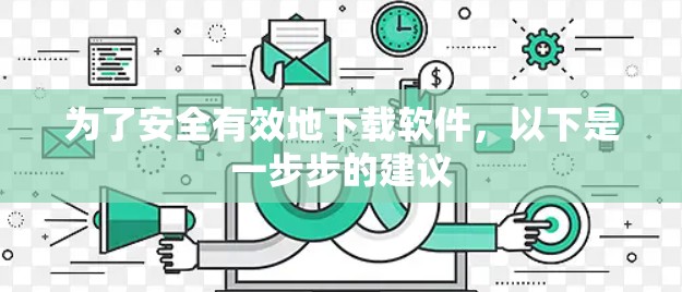 为了安全有效地下载软件,以下是一步步的建议 为了安全有效地下载软件,以下是一步步的建议