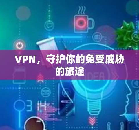 VPN,守护你的免受威胁的旅途 VPN,守护你的免受威胁的旅途