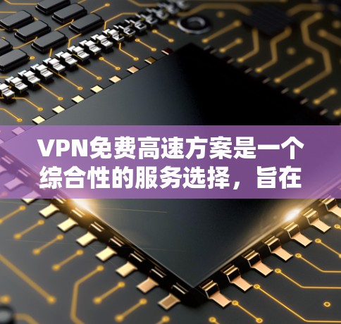 VPN免费高速方案是一个综合性的服务选择,旨在通过加密传输在没有额外费用的情况下快速连接到互联网。以下是对这一方案的详细分析 VPN免费高速方案是一个综合性的服务选择,旨在通过加密传输在没有额外费用的情况下快速连接到互联网。以下是对这一方案的详细分析