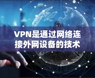 VPN是通过网络连接外网设备的技术,通常需要具备带宽和数据包的能力。然而,免费VPN通常有限于基本功能,如带宽和数据,无法提供高级功能。以下是对VPN的详细分析和建议 VPN是通过网络连接外网设备的技术,通常需要具备带宽和数据包的能力。然而,免费VPN通常有限于基本功能,如带宽和数据,无法提供高级功能。以下是对VPN的详细分析和建议