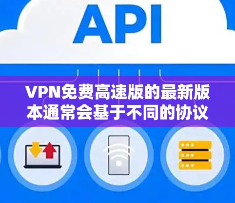 VPN免费高速版的最新版本通常会基于不同的协议和技术来优化性能和安全性。以下是一些目前广泛使用的VPN软件及其特点 VPN免费高速版的最新版本通常会基于不同的协议和技术来优化性能和安全性。以下是一些目前广泛使用的VPN软件及其特点