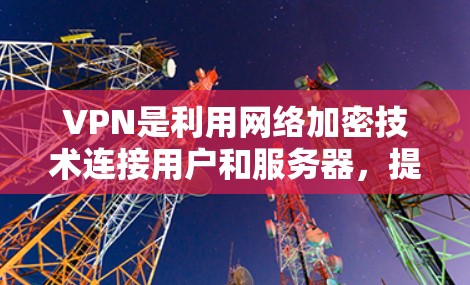 VPN是利用网络加密技术连接用户和服务器,提供互联网访问的手段。以下是关于VPN免费版的逐步评测 VPN是利用网络加密技术连接用户和服务器,提供互联网访问的手段。以下是关于VPN免费版的逐步评测