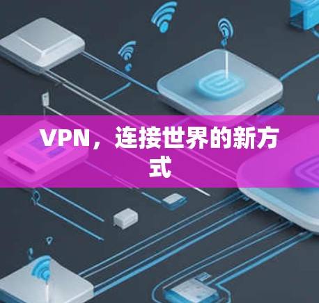 VPN,连接世界的新方式 VPN,连接世界的新方式