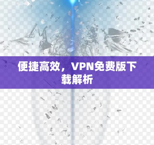 便捷高效，VPN免费版下载解析