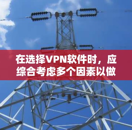 在选择VPN软件时，应综合考虑多个因素以做出最佳选择。以下是一个分步的指南，帮助你做出明智的决定