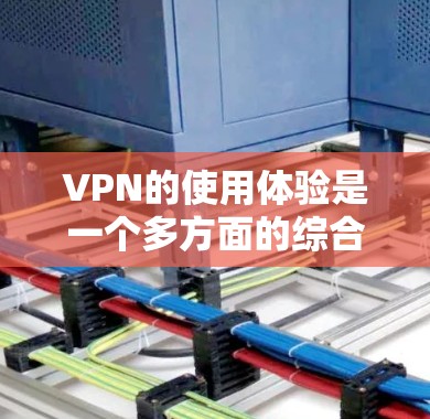 VPN的使用体验是一个多方面的综合问题，涉及功能、安全、扩展性、设备需求、认证流程以及预算等因素。以下是一个结构化的总结，帮助你全面考虑VPN的选择和使用