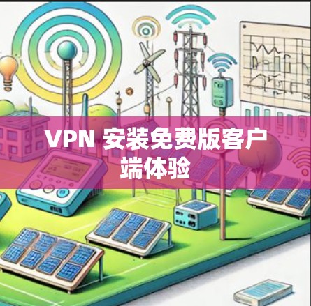 VPN 安装免费版客户端体验 VPN 安装免费版客户端体验