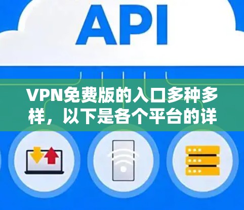 VPN免费版的入口多种多样,以下是各个平台的详细指南 VPN免费版的入口多种多样,以下是各个平台的详细指南