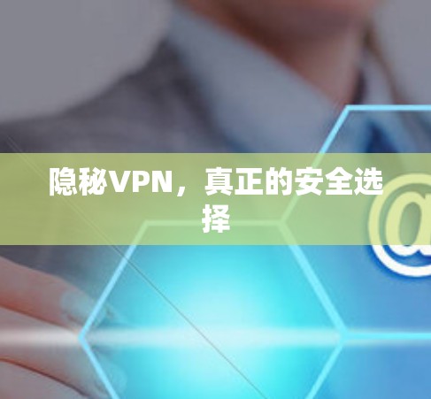 隐秘VPN,真正的安全选择 隐秘VPN,真正的安全选择