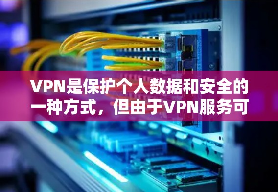 VPN是保护个人数据和安全的一种方式,但由于VPN服务可能存在较高的费用,因此在选择时需要谨慎。以下是关于VPN的一些信息 VPN是保护个人数据和安全的一种方式,但由于VPN服务可能存在较高的费用,因此在选择时需要谨慎。以下是关于VPN的一些信息