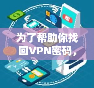 为了帮助你找回VPN密码,以下是一些步骤 为了帮助你找回VPN密码,以下是一些步骤