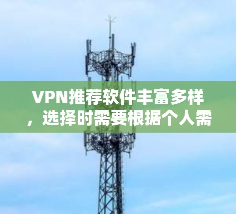 VPN推荐软件丰富多样,选择时需要根据个人需求、使用场景和安全意识来决定。以下是一些常见的VPN推荐软件及其特点,供您参考 VPN推荐软件丰富多样,选择时需要根据个人需求、使用场景和安全意识来决定。以下是一些常见的VPN推荐软件及其特点,供您参考