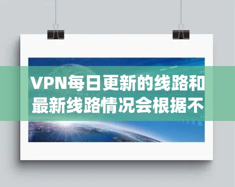 VPN每日更新的线路和最新线路情况会根据不同的VPN服务提供商(如DeepSpeed、Snyd、Tubepool等)而有所不同。以下是一些常见的VPN平台及其最新的更新信息 VPN每日更新的线路和最新线路情况会根据不同的VPN服务提供商(如DeepSpeed、Snyd、Tubepool等)而有所不同。以下是一些常见的VPN平台及其最新的更新信息