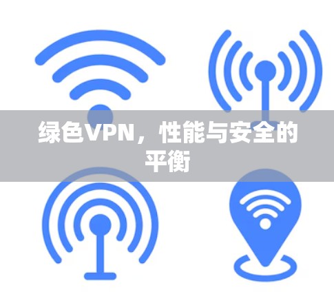 绿色VPN,性能与安全的平衡 绿色VPN,性能与安全的平衡
