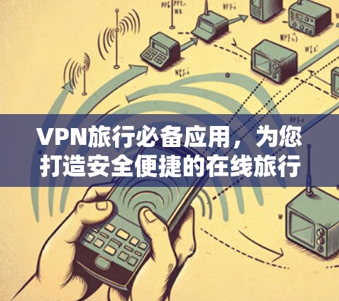 VPN旅行必备应用,为您打造安全便捷的在线旅行体验 VPN旅行必备应用,为您打造安全便捷的在线旅行体验