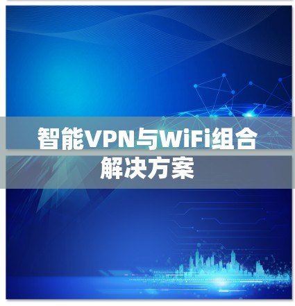智能VPN与WiFi组合解决方案 智能VPN与WiFi组合解决方案