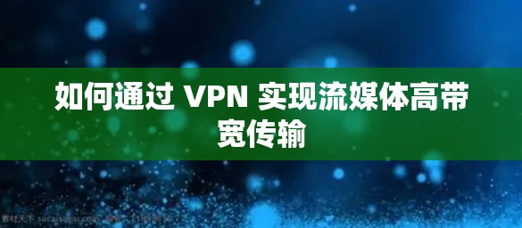 如何通过 VPN 实现流媒体高带宽传输 如何通过 VPN 实现流媒体高带宽传输