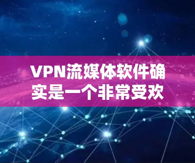 VPN流媒体软件确实是一个非常受欢迎的解决方案，尤其对于经常在线观看流媒体的人来说，这些软件能够极大简化他们的生活。以下是对这些软件的详细介绍和一些关键点，帮助您更好地选择适合自己的VPN流媒体服务
