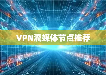 VPN流媒体节点推荐 VPN流媒体节点推荐