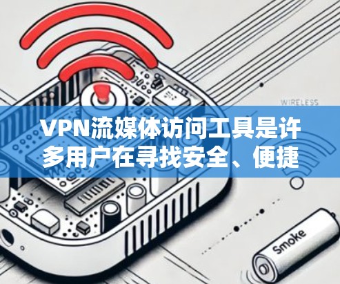 VPN流媒体访问工具是许多用户在寻找安全、便捷的流媒体解决方案时常用的工具。以下是一些常见的VPN流媒体访问工具,供您参考 VPN流媒体访问工具是许多用户在寻找安全、便捷的流媒体解决方案时常用的工具。以下是一些常见的VPN流媒体访问工具,供您参考