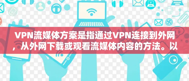 VPN流媒体方案是指通过VPN连接到外网,从外网下载或观看流媒体内容的方法。以下是关于VPN流媒体方案的详细步骤说明 VPN流媒体方案是指通过VPN连接到外网,从外网下载或观看流媒体内容的方法。以下是关于VPN流媒体方案的详细步骤说明