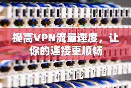提高VPN流量速度,让你的连接更顺畅 提高VPN流量速度,让你的连接更顺畅
