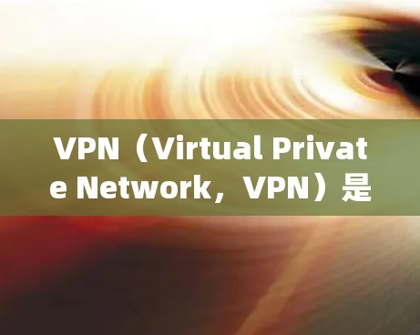 VPN（Virtual Private Network，VPN）是用于绕过网络防火墙的工具，允许用户访问互联网，解密、截断和加密内容，以及进行内容过滤。以下是关于VPN的详细总结