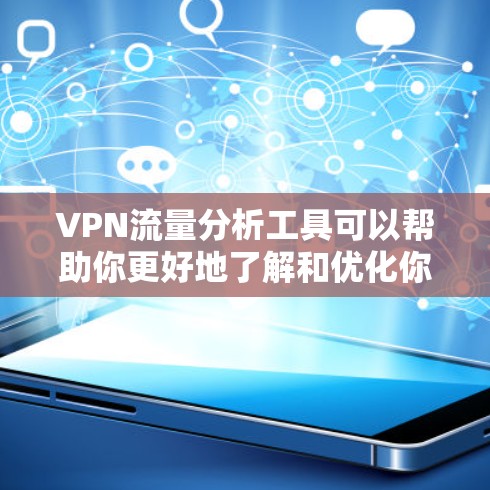 VPN流量分析工具可以帮助你更好地了解和优化你的网络使用。以下是一个结构化的指南,供你参考 VPN流量分析工具可以帮助你更好地了解和优化你的网络使用。以下是一个结构化的指南,供你参考
