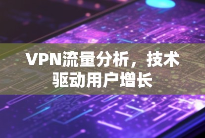 VPN流量分析,技术驱动用户增长 VPN流量分析,技术驱动用户增长