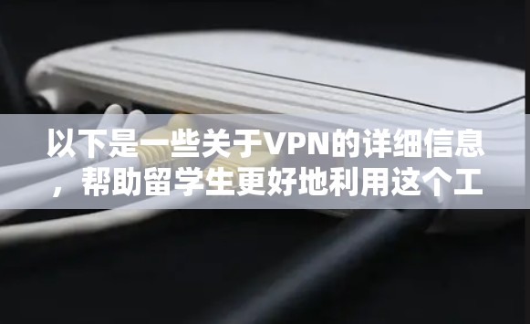 以下是一些关于VPN的详细信息，帮助留学生更好地利用这个工具