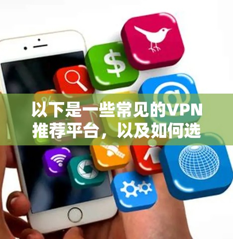 以下是一些常见的VPN推荐平台,以及如何选择合适的VPN 以下是一些常见的VPN推荐平台,以及如何选择合适的VPN