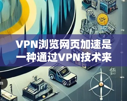 VPN浏览网页加速是一种通过VPN技术来加速网页下载和浏览的方式，主要目的是提高下载速度和减少等待时间。以下是对VPN浏览网页加速的详细分析