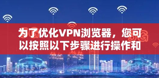 为了优化VPN浏览器,您可以按照以下步骤进行操作和学习 为了优化VPN浏览器,您可以按照以下步骤进行操作和学习