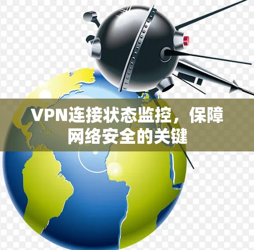 VPN连接状态监控,保障网络安全的关键 VPN连接状态监控,保障网络安全的关键