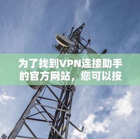 为了找到VPN连接助手的官方网站,您可以按照以下步骤进行 为了找到VPN连接助手的官方网站,您可以按照以下步骤进行