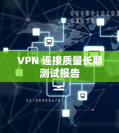 VPN 连接质量长期测试报告 VPN 连接质量长期测试报告